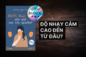 The Highly Sensitive Person (Người Nhạy Cảm) - Elaine N. Aron: Độ nhạy cảm cao đến từ đâu?