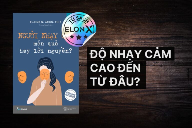 The Highly Sensitive Person (Người Nhạy Cảm) - Elaine N. Aron: Độ nhạy cảm cao đến từ đâu?